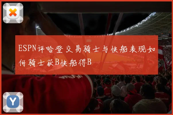 ESPN评哈登交易骑士与快船表现如何骑士获B快船得B