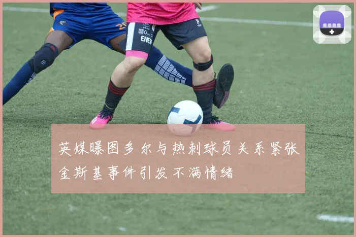 英媒曝图多尔与热刺球员关系紧张金斯基事件引发不满情绪