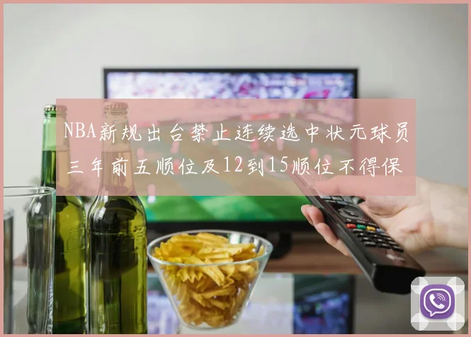 NBA新规出台禁止连续选中状元球员三年前五顺位及12到15顺位不得保护