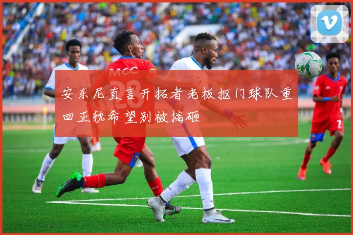 安东尼直言开拓者老板抠门球队重回正轨希望别被搞砸