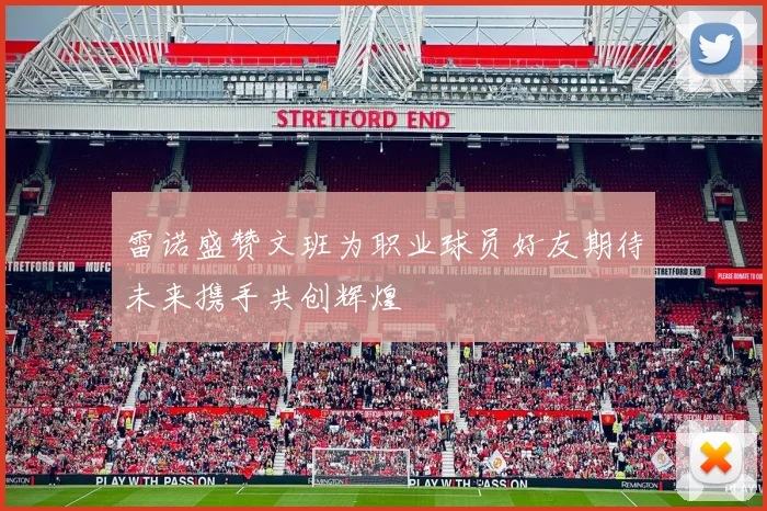 雷诺盛赞文班为职业球员好友期待未来携手共创辉煌