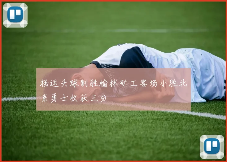 杨运头球制胜榆林矿工客场小胜北京勇士收获三分