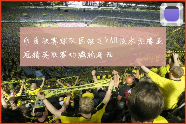 印度联赛球队因缺乏VAR技术无缘亚冠精英联赛的尴尬局面