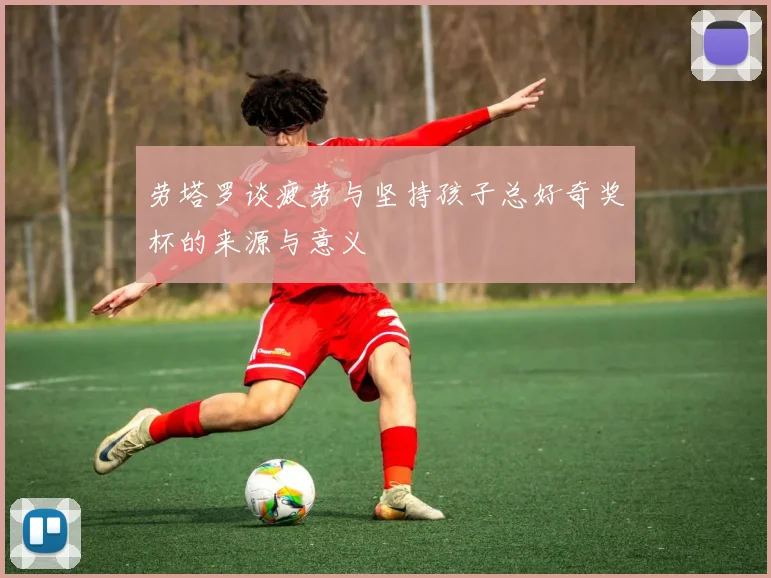 劳塔罗谈疲劳与坚持孩子总好奇奖杯的来源与意义