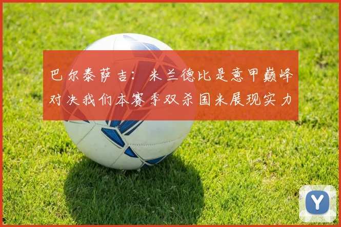 巴尔泰萨吉：米兰德比是意甲巅峰对决我们本赛季双杀国米展现实力