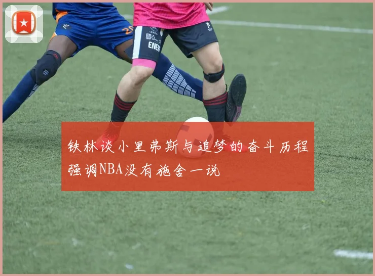 铁林谈小里弗斯与追梦的奋斗历程强调NBA没有施舍一说